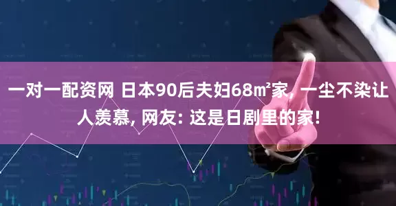 一对一配资网 日本90后夫妇68㎡家, 一尘不染让人羡慕, 网友: 这是日剧里的家!
