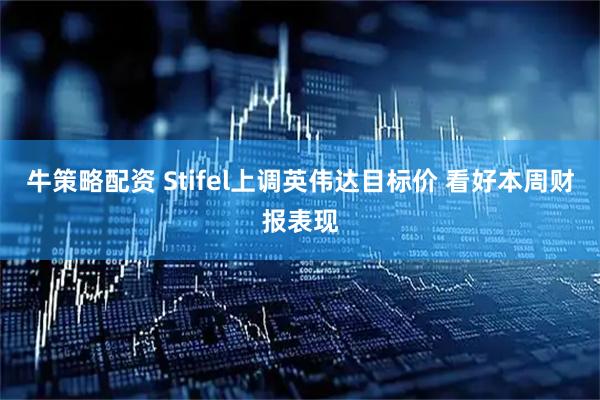 牛策略配资 Stifel上调英伟达目标价 看好本周财报表现
