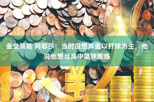 金垒策略 阿耶莎：当时没想库里以打球为生，他说他想当高中篮球教练