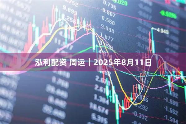 泓利配资 周运｜2025年8月11日
