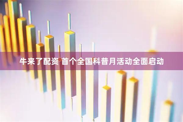 牛来了配资 首个全国科普月活动全面启动