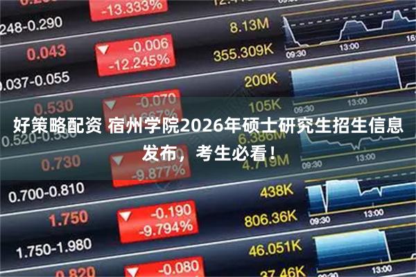 好策略配资 宿州学院2026年硕士研究生招生信息发布,考生必看!