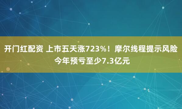 开门红配资 上市五天涨723%!摩尔线程提示风险 今年预亏至少7.3亿元